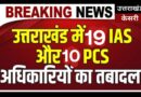 उत्तराखंड में बड़ा प्रशासनिक फेरबदल, 19 IAS और 10 PCS/सचिवालय सेवा अधिकारियों के तबादले
